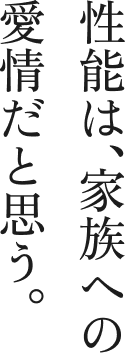 性能は、家族への愛情だと思う。